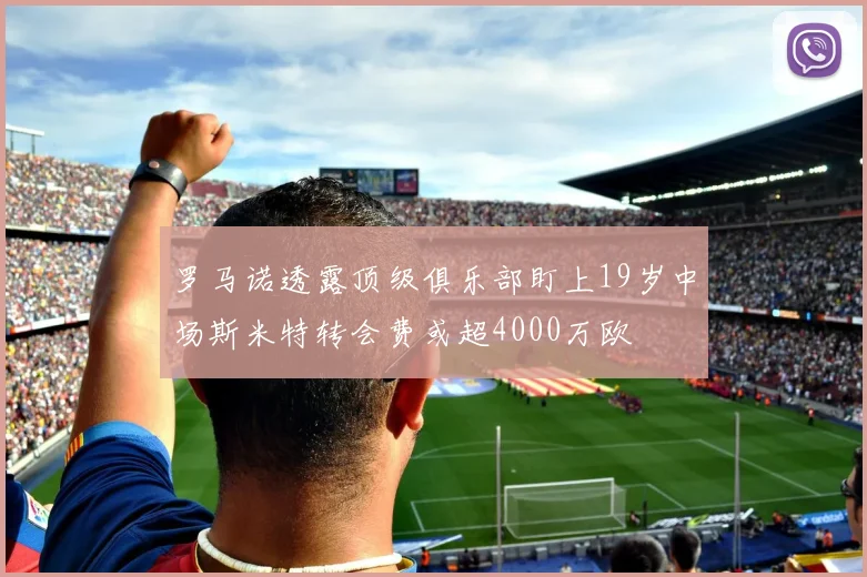 罗马诺透露顶级俱乐部盯上19岁中场斯米特转会费或超4000万欧
