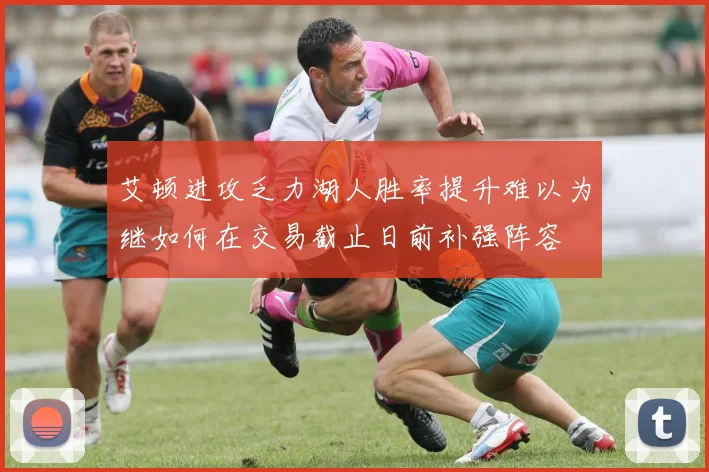 艾顿进攻乏力湖人胜率提升难以为继如何在交易截止日前补强阵容