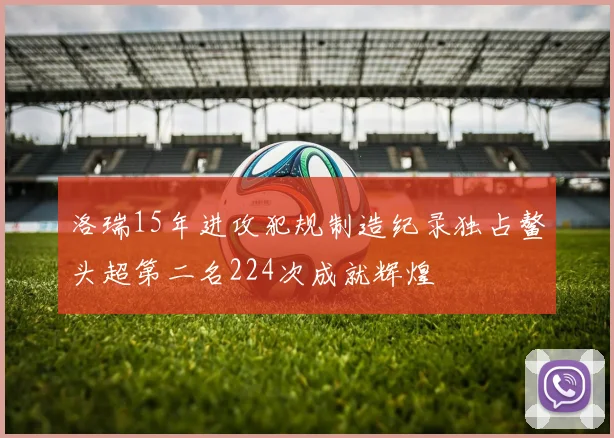 洛瑞15年进攻犯规制造纪录独占鳌头超第二名224次成就辉煌