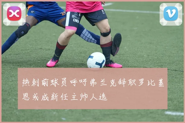 热刺前球员呼吁弗兰克辞职罗比基恩或成新任主帅人选