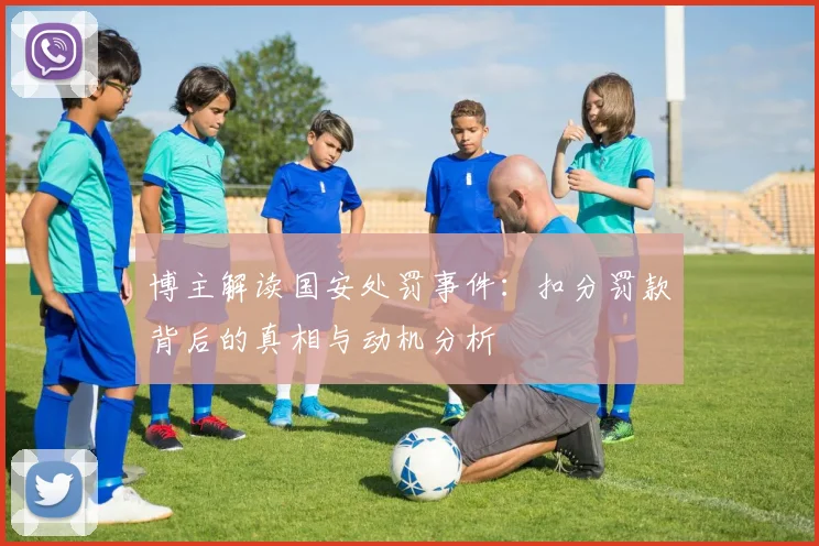 博主解读国安处罚事件：扣分罚款背后的真相与动机分析