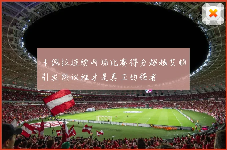 卡佩拉连续两场比赛得分超越艾顿引发热议谁才是真正的强者