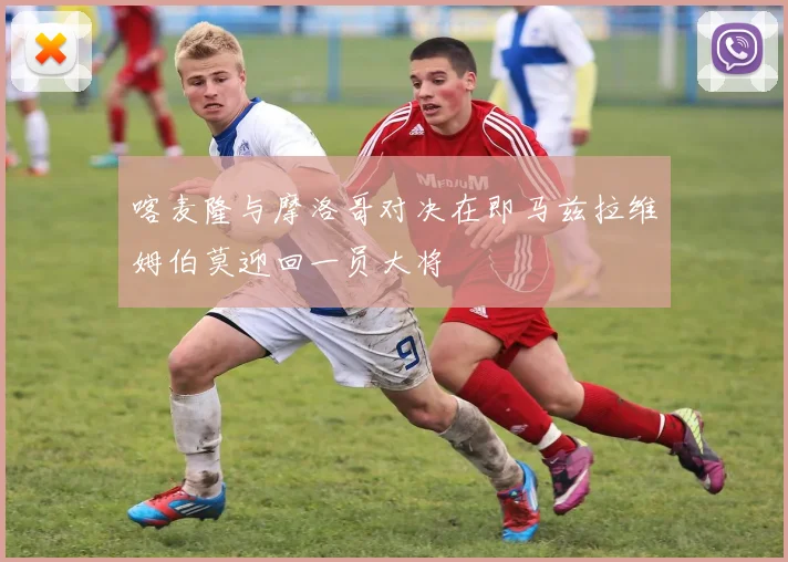 喀麦隆与摩洛哥对决在即马兹拉维姆伯莫迎回一员大将