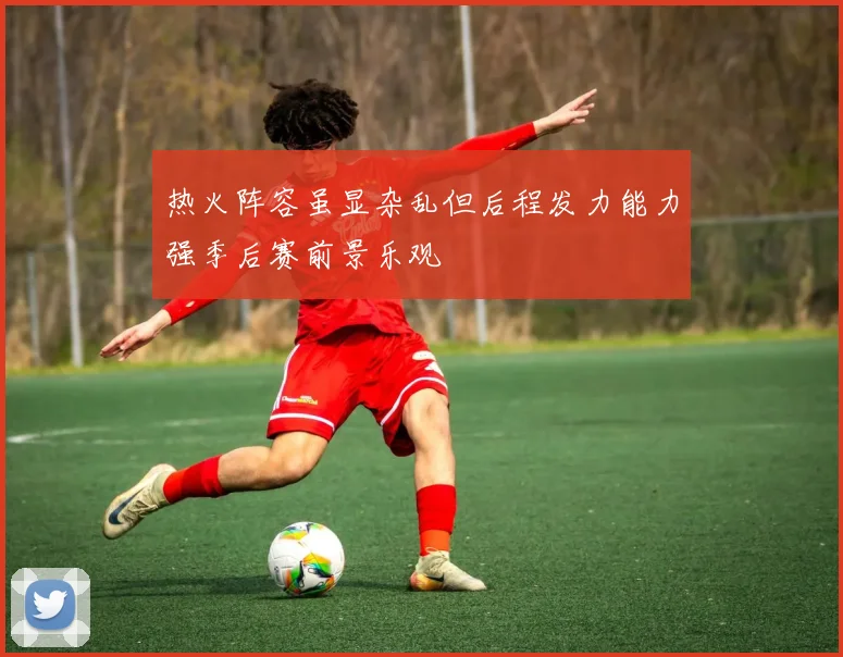 热火阵容虽显杂乱但后程发力能力强季后赛前景乐观