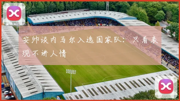 安帅谈内马尔入选国家队：只看表现不讲人情