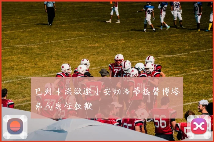 巴列卡诺欲邀小安切洛蒂接替博塔弗戈离任教鞭