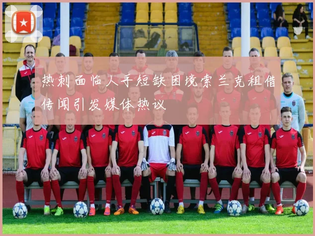 热刺面临人手短缺困境索兰克租借传闻引发媒体热议