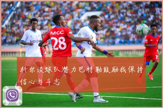 科尔谈球队潜力巴特勒鼓励我保持信心与斗志
